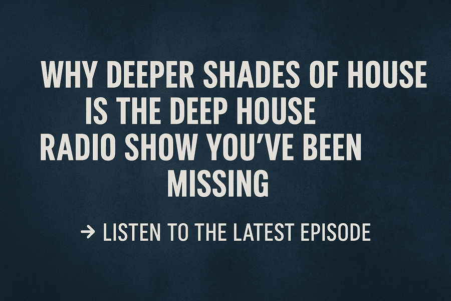 Why Deeper Shades Of House Is the Deep House Radio Show You’ve Been Missing